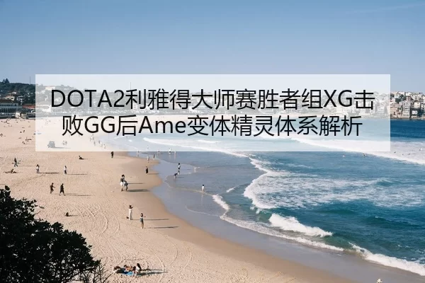 DOTA2利雅得大师赛胜者组XG击败GG后Ame变体精灵体系解析