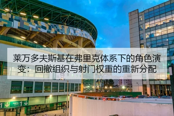 莱万多夫斯基在弗里克体系下的角色演变：回撤组织与射门权重的重新分配